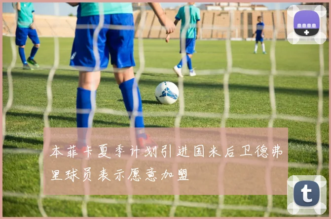 本菲卡夏季计划引进国米后卫德弗里球员表示愿意加盟