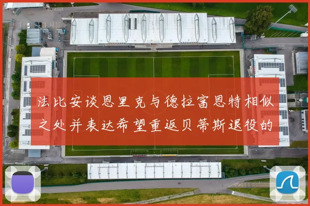 法比安谈恩里克与德拉富恩特相似之处并表达希望重返贝蒂斯退役的愿望