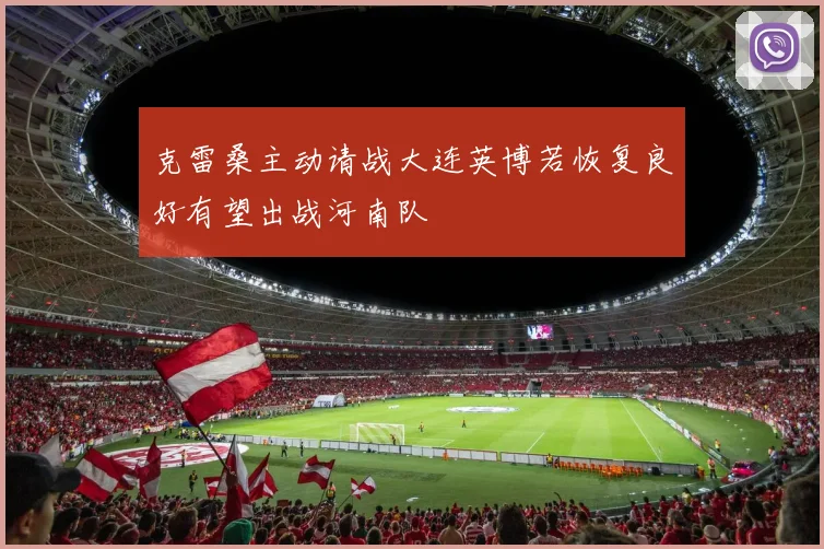 克雷桑主动请战大连英博若恢复良好有望出战河南队