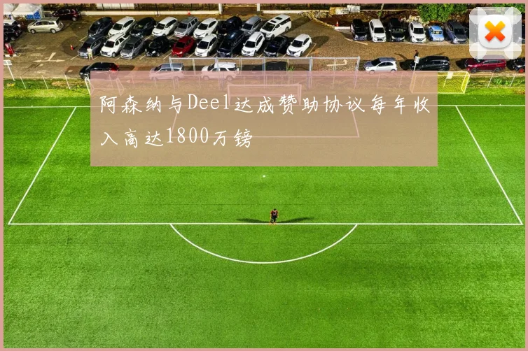 阿森纳与Deel达成赞助协议每年收入高达1800万镑