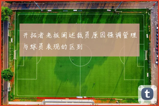 开拓者老板阐述裁员原因强调管理与球员表现的区别