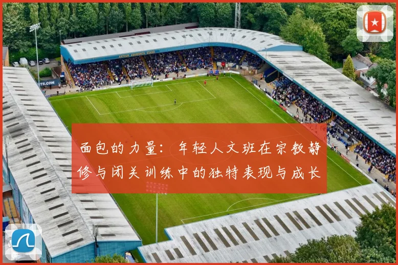 面包的力量：年轻人文班在宗教静修与闭关训练中的独特表现与成长