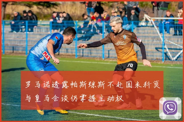 罗马诺透露帕斯琼斯不赴国米科莫与皇马会谈仍掌握主动权
